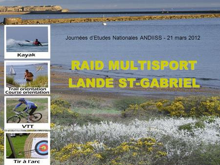 Journées d’Etudes Nationales ANDIISS - 21 mars 2012 RAID MULTISPORT LANDE ST-GABRIEL.