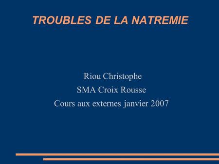 TROUBLES DE LA NATREMIE Riou Christophe SMA Croix Rousse Cours aux externes janvier 2007.