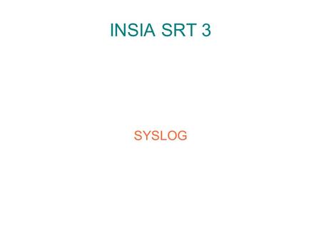 INSIA SRT 3 SYSLOG. Le protocol ● En tant que protocole, Syslog se compose d'une partie cliente et d'une partie serveur ● La partie cliente émet les informations.