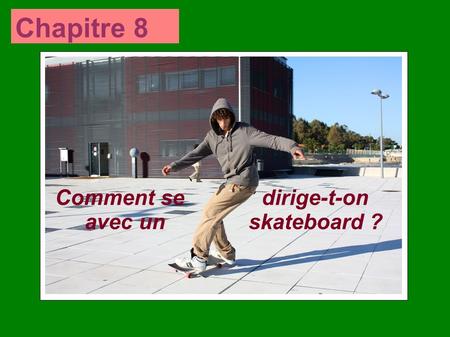 Chapitre 8 Comment se dirige-t-on avec un skateboard ?
