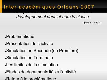 Inter académiques Orléans 2007 Analyse d'activités pouvant donner lieu à développement dans et hors la classe. Durée : 1h30 ● Problématique ● Présentation.
