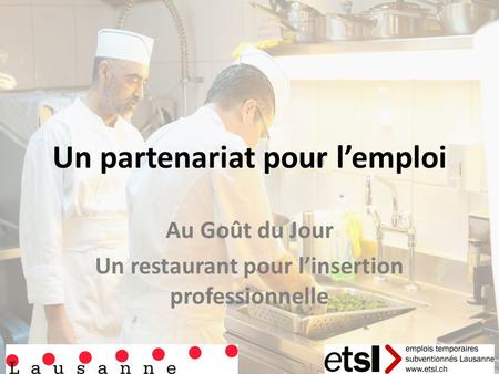 Un partenariat pour l’emploi Au Goût du Jour Un restaurant pour l’insertion professionnelle.