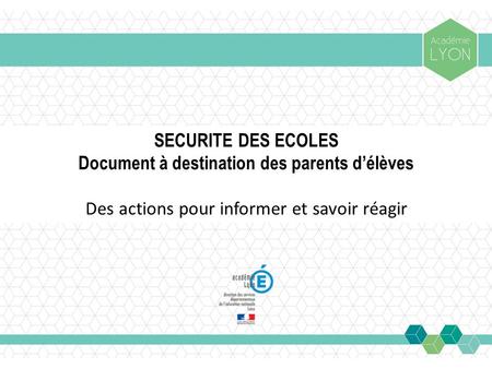 SECURITE DES ECOLES Document à destination des parents d’élèves Des actions pour informer et savoir réagir.