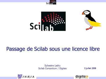 Sylvestre Ledru Scilab Consortium / Digiteo 3 juillet 2008 Passage de Scilab sous une licence libre.