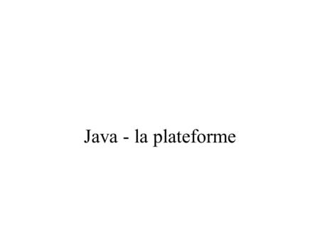 Java - la plateforme. Java – la plateforme ● Java ? ● VM ● GC ● JIT.