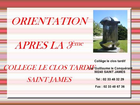 ORIENTATION APRES LA 3 ème COLLEGE LE CLOS TARDIF SAINT JAMES Collège le clos tardif 1 av Guillaume le Conquérant 50240 SAINT JAMES Tel : 02 33 48 32 29.
