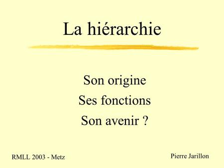 La hiérarchie Son origine Ses fonctions Son avenir ? Pierre Jarillon RMLL 2003 - Metz.