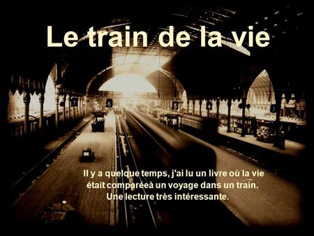 Le train de la vie Il y a quelque temps, j'ai lu un livre où la vie était comparéeà un voyage dans un train. Une lecture très intéressante.