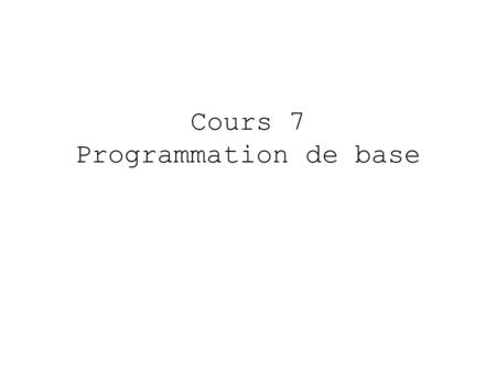 Cours 7 Programmation de base. Boucles et Tests for( in ) { } while( ) { } Exemple: x=rep(5,0) for (i in 1:5) x[i]=2*i+1 Les fonctions du type apply(),replicate()