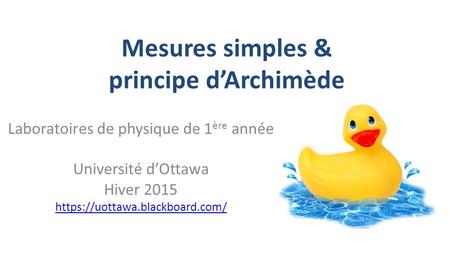Mesures simples & principe d’Archimède Laboratoires de physique de 1 ère année Université d’Ottawa Hiver 2015 https://uottawa.blackboard.com/
