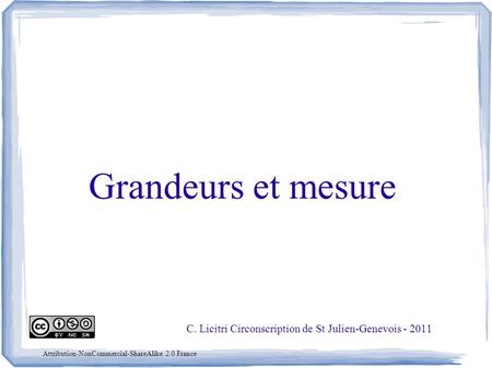 Grandeurs et mesure C. Licitri Circonscription de St Julien-Genevois - 2011 Attribution-NonCommercial-ShareAlike 2.0 France.