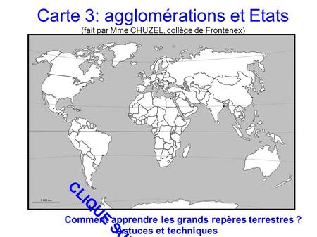 Carte 3: agglomérations et Etats (fait par Mme CHUZEL, collège de Frontenex) Comment apprendre les grands repères terrestres ? Astuces et techniques CLIQUE.