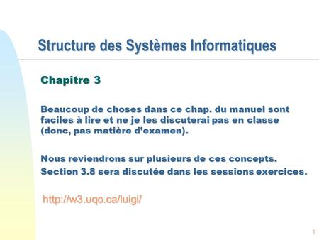 1 Structure des Systèmes Informatiques Chapitre 3 Beaucoup de choses dans ce chap. du manuel sont faciles à lire et ne je les discuterai pas en classe.