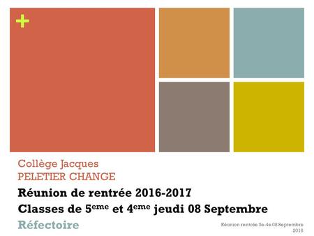 + Collège Jacques PELETIER CHANGE Réunion de rentrée 2016-2017 Classes de 5 eme et 4 eme jeudi 08 Septembre Réfectoire Réunion rentrée 5e-4e 08 Septembre.