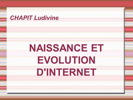 CHAPIT Ludivine NAISSANCE ET EVOLUTION D'INTERNET.