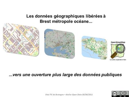 Etés TIC de Bretagne – Atelier Open Data 30/06/2011 Les données géographiques libérées à Brest métropole océane......vers une ouverture plus large des.