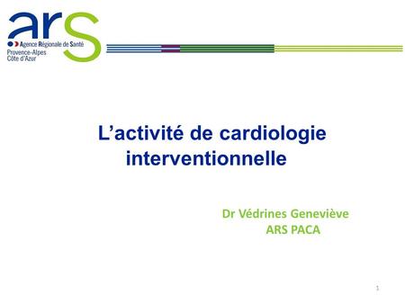 Dr Védrines Geneviève ARS PACA 1 L’activité de cardiologie interventionnelle.