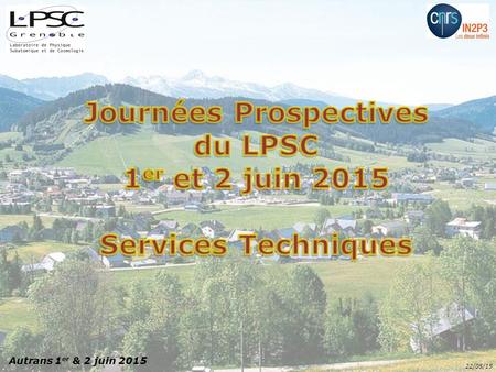 Autrans 1 er & 2 juin 2015 22/05/15. Journées prospectives LPSC – Autrans 1 er & 2 juin 2015 3 thèmes retenus par le CU Organisation des projets au LPSC.