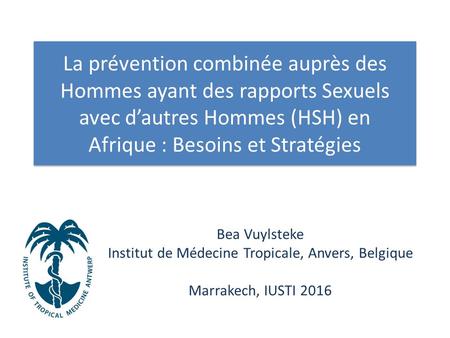 La prévention combinée auprès des Hommes ayant des rapports Sexuels avec d’autres Hommes (HSH) en Afrique : Besoins et Stratégies Bea Vuylsteke Institut.