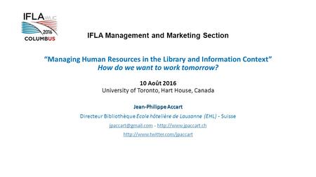 IFLA Management and Marketing Section “Managing Human Resources in the Library and Information Context” How do we want to work tomorrow? 10 Août 2016 University.