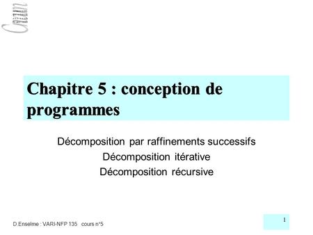 D.Enselme : VARI-NFP 135 cours n°5 1 Chapitre 5 : conception de programmes Décomposition par raffinements successifs Décomposition itérative Décomposition.