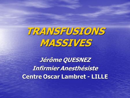 TRANSFUSIONS MASSIVES Jérôme QUESNEZ Infirmier Anesthésiste Centre Oscar Lambret - LILLE.