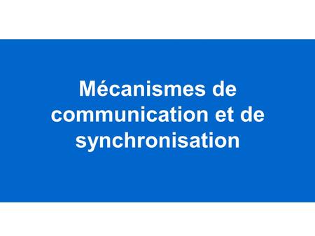 Mécanismes de communication et de synchronisation.