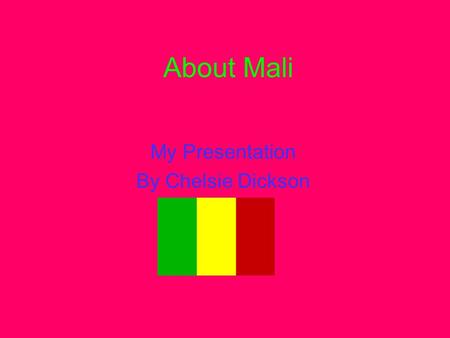 About Mali My Presentation By Chelsie Dickson. This is the Mali flag. The Mali Flag A Map of mail.