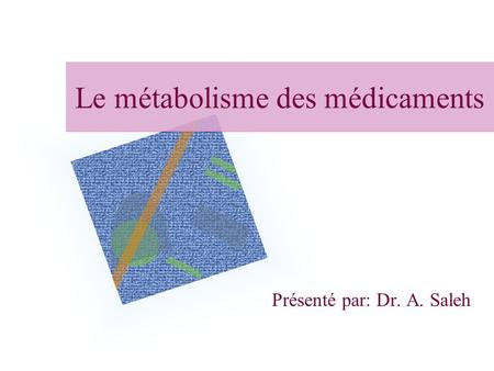 Le métabolisme des médicaments Présenté par: Dr. A. Saleh.
