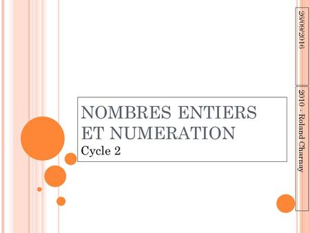 2010 - Roland Charnay 26/09/2016 2010 - Roland Charnay NOMBRES ENTIERS ET NUMERATION Cycle 2.