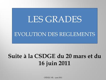CSDGE/ML - juin 2011 Suite à la CSDGE du 20 mars et du 16 juin 2011 LES GRADES EVOLUTION DES REGLEMENTS.