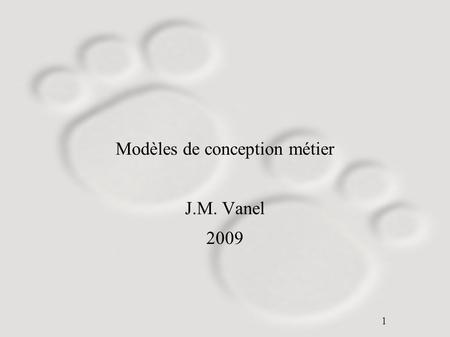 1 Modèles de conception métier J.M. Vanel 2009. 2 Architecture en couches – Présentation – Logique applicative – Modèle Métier – Accès aux données – Stockage.