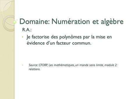 Domaine: Numération et algèbre R.A.: Je factorise des polynômes par la mise en évidence d’un facteur commun. Source: CFORP, Les mathématiques, un monde.