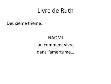 Livre de Ruth Deuxième thème: NAOMI ou comment vivre dans l’amertume…