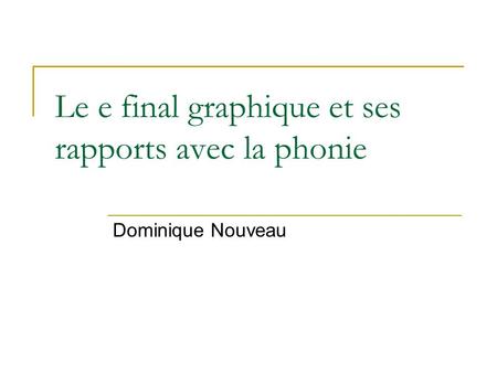 Le e final graphique et ses rapports avec la phonie Dominique Nouveau.