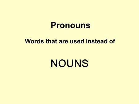 Pronouns Words that are used instead of NOUNS. Look at this piece of writing … I went down town and met my friends. My friends were waiting outside the.