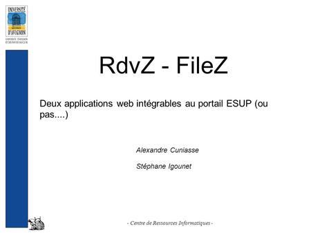 RdvZ - FileZ Deux applications web intégrables au portail ESUP (ou pas....) - Centre de Ressources Informatiques - Alexandre Cuniasse Stéphane Igounet.