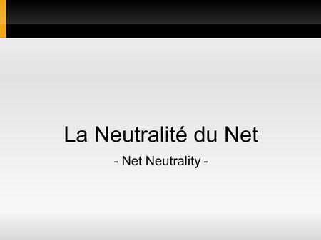 La Neutralité du Net - Net Neutrality -. Principe Fondamental Router sans tenir compte du contenu Ne pas privilégier une adresse Ne pas privilégier un.