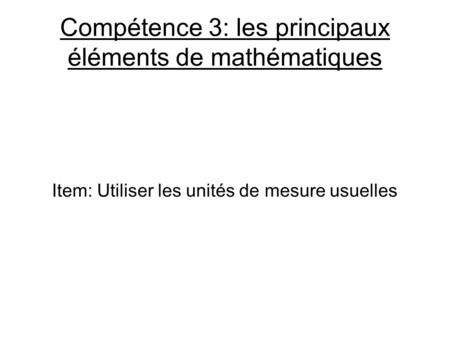 Compétence 3: les principaux éléments de mathématiques Item: Utiliser les unités de mesure usuelles.