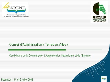 Conseil d’Administration « Terres en Villes » Candidature de la Communauté d’Agglomération Nazairienne et de l’Estuaire Besançon - 1 er et 2 juillet 2008.