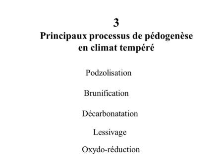 3 Principaux processus de pédogenèse en climat tempéré Brunification Décarbonatation Lessivage Podzolisation Oxydo-réduction.