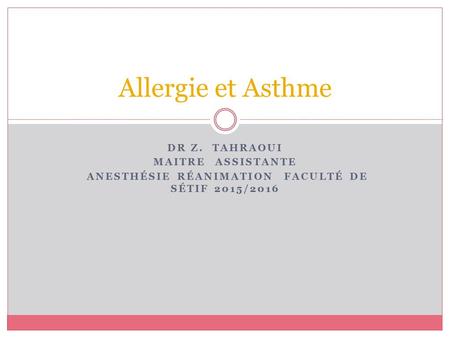 DR Z. TAHRAOUI MAITRE ASSISTANTE ANESTHÉSIE RÉANIMATION FACULTÉ DE SÉTIF 2015/2016 Allergie et Asthme.