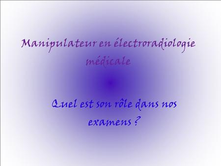 Manipulateur en électroradiologie médicale Quel est son rôle dans nos examens ?
