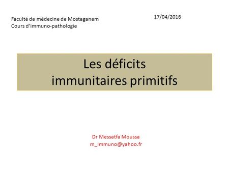 Les déficits immunitaires primitifs Dr Messatfa Moussa Faculté de médecine de Mostaganem Cours d’immuno-pathologie 17/04/2016.