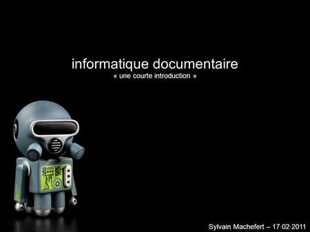 Informatique documentaire « une courte introduction » Sylvain Machefert – 17·02·2011.