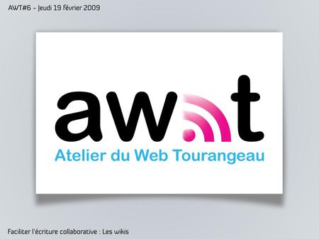Faciliter l'écriture collaborative : les wikis AWT#6 jeudi 19 février 2009 Kévin DESCOUBES & Sylvain NAUDIN.