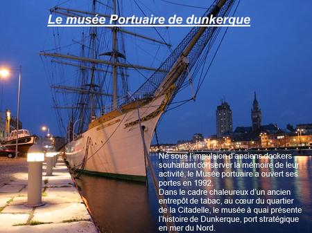 Le musée Portuaire de dunkerque Né sous l’impulsion d’anciens dockers souhaitant conserver la mémoire de leur activité, le Musée portuaire a ouvert ses.