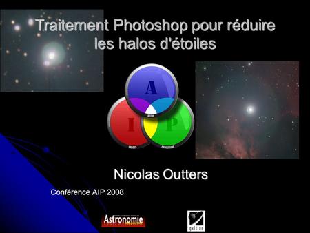 Conférence AIP 2008 Traitement Photoshop pour réduire les halos d'étoiles Nicolas Outters.