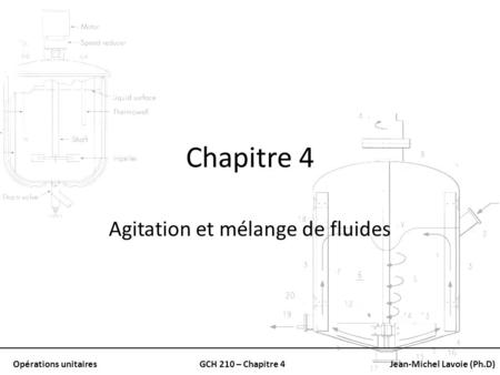 Opérations unitairesGCH 210 – Chapitre 4Jean-Michel Lavoie (Ph.D) Chapitre 4 Agitation et mélange de fluides.