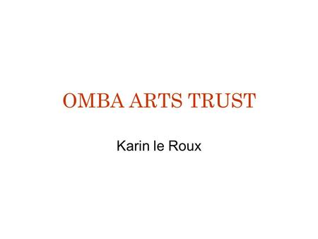 OMBA ARTS TRUST Karin le Roux. Background Evolved from Rossing Foundation Craft Programme Independent Trust Independent Board of Trustees 3 Components.
